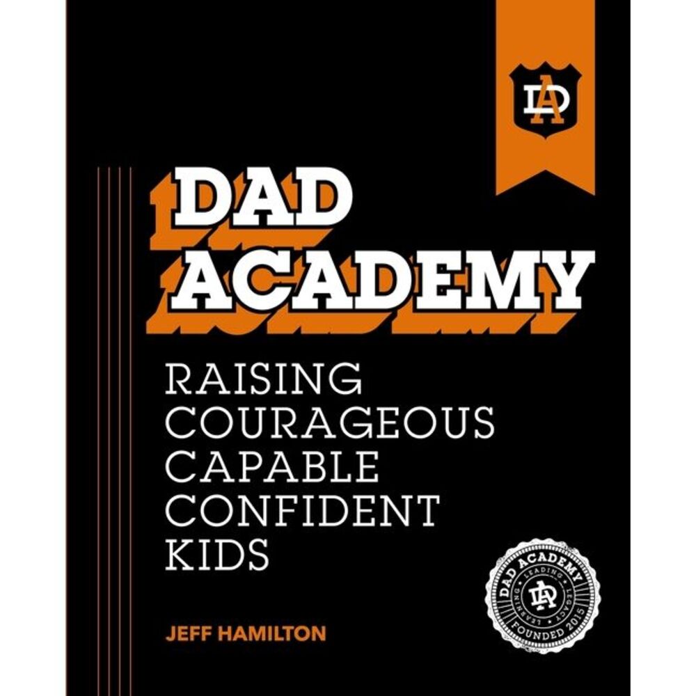 Dad Academy: Raising Courageous, Capable, Confident Kids -- Jeff Hamilton
